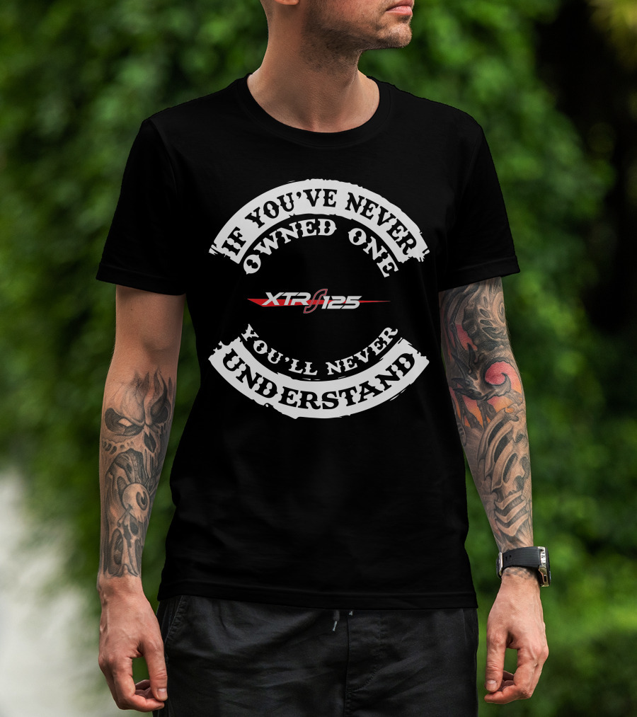 If You've Never Owned One XTR 125 You'll Never Understand T-Shirt
