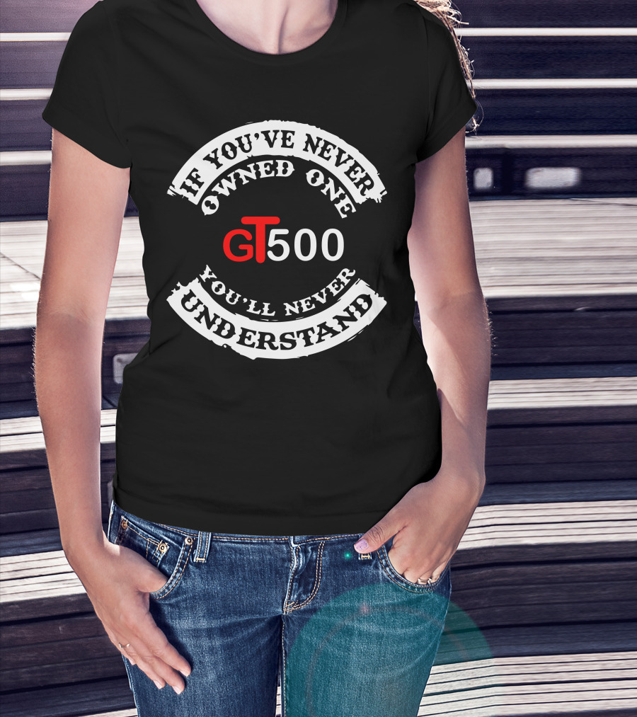 GT500 If You've Never Owned One You'll Never Understand T-Shirt