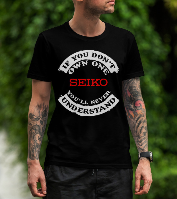 If You Don't Own One Seiko You'll Never Understand T-Shirt