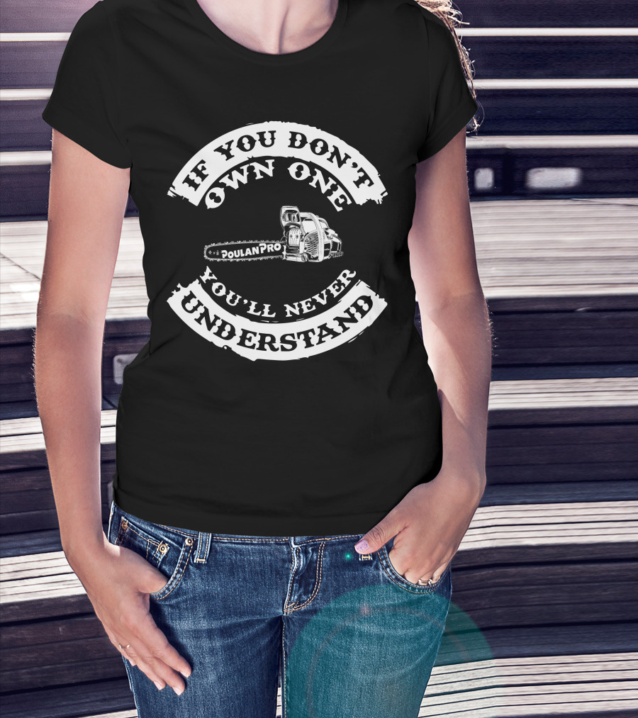 If You Don't Own One You'll Never Understand Poulan Pro Chainsaw T-Shirt