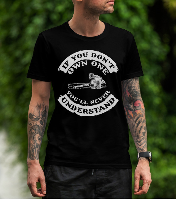 If You Don't Own One You'll Never Understand Poulan Pro Chainsaw T-Shirt