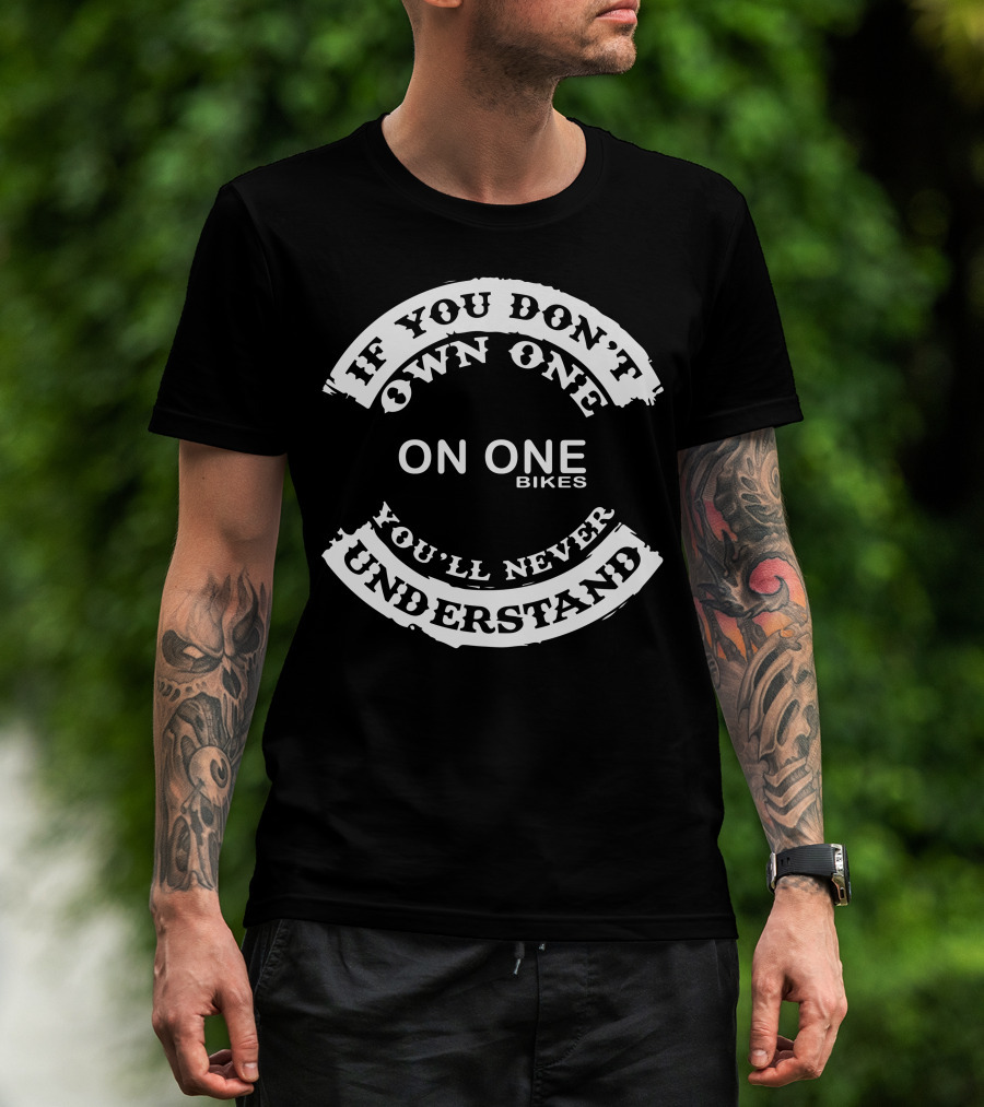 IF YOU DON’T OWN ONE ON ONE BIKES YOU’LL NEVER UNDERSTAND T-Shirt