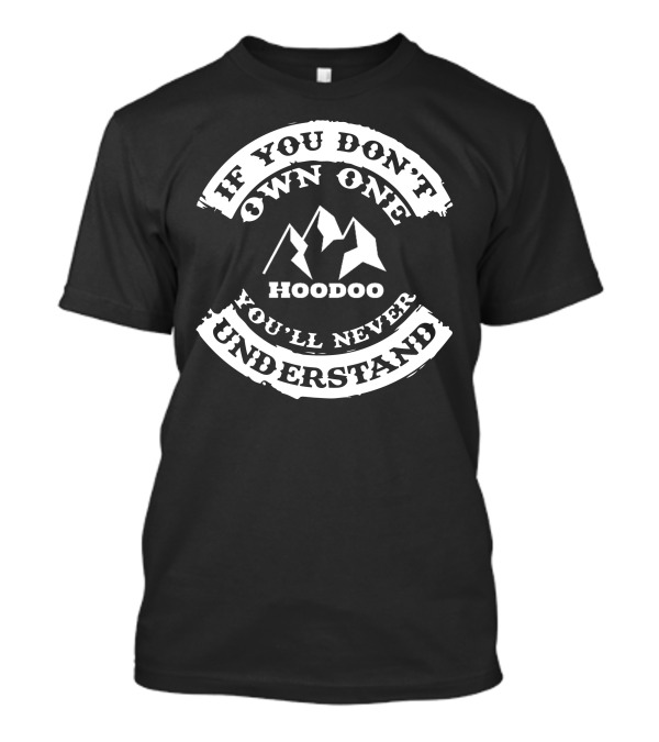 If You Don't Own One Hoodoo Kayak You'll Never Understand T-Shirt