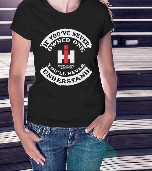 International Harvester If You've Never Owned One You'll Never Understand T-Shirt