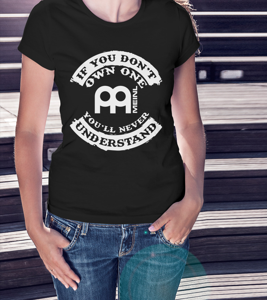 MEINL If You Don't Own One You'll Never Understand T-Shirt