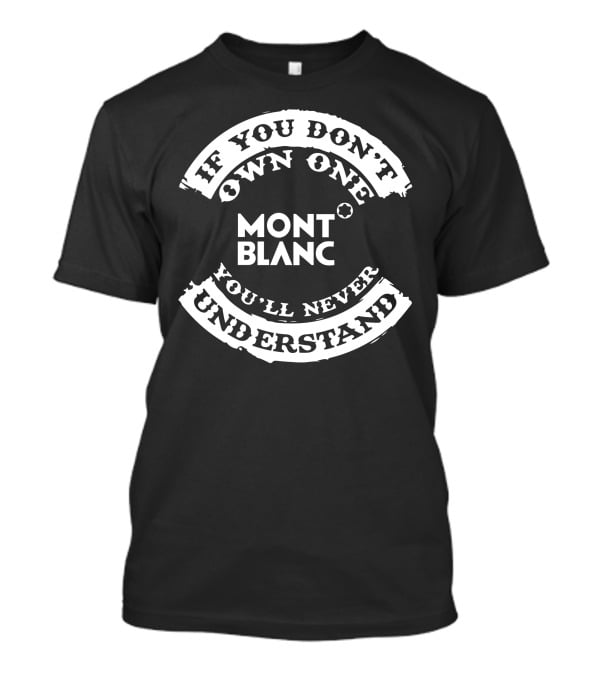 If You Don't Own One Mont Blanc You'll Never Understand T-Shirt