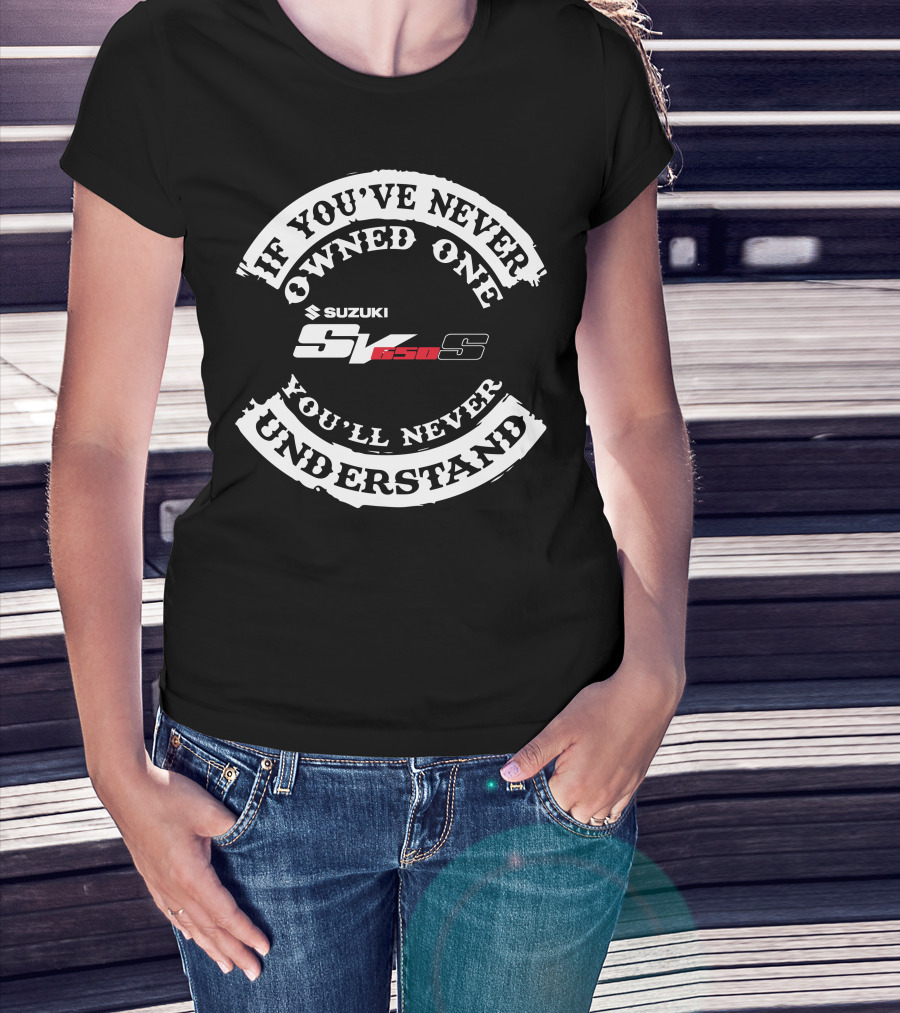 If You've Never Owned One You'll Never Understand Suzuki SV 650S T-Shirt