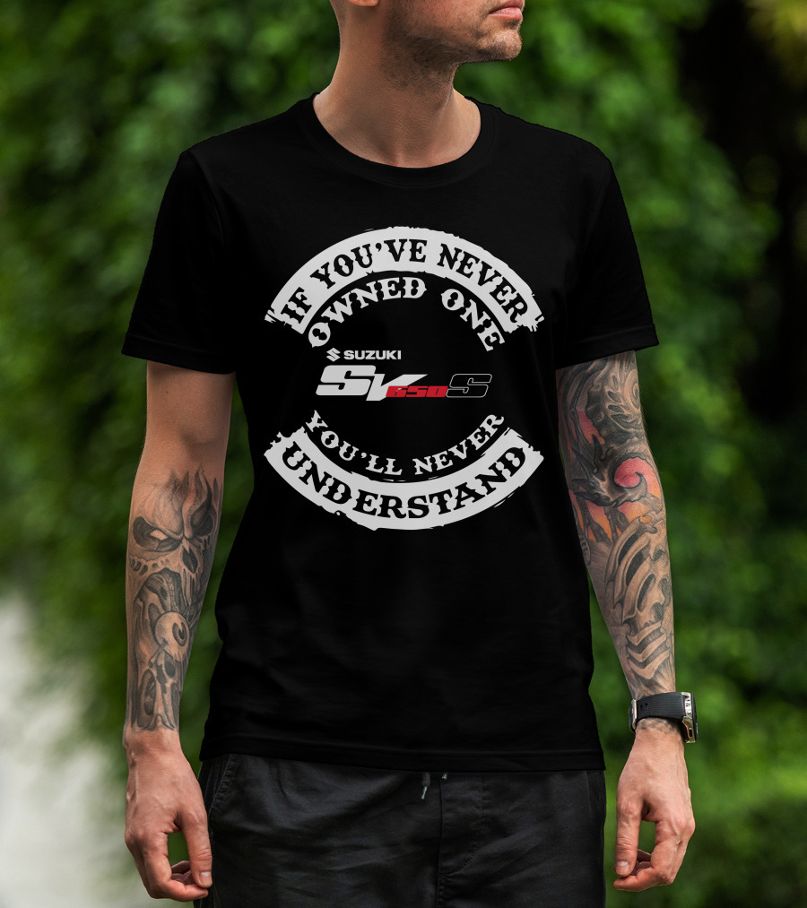 If You've Never Owned One You'll Never Understand Suzuki SV 650S T-Shirt
