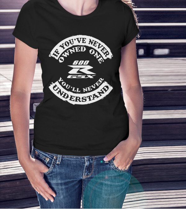 If You've Never Owned One Suzuki GSXR 600 You'll Never Understand T-Shirt