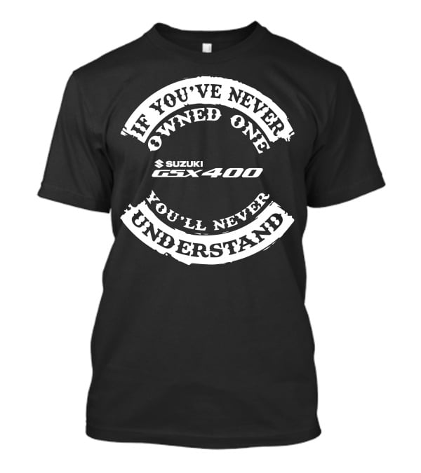 Suzuki GSX 400 If You've Never Owned One You'll Never Understand T-Shirt