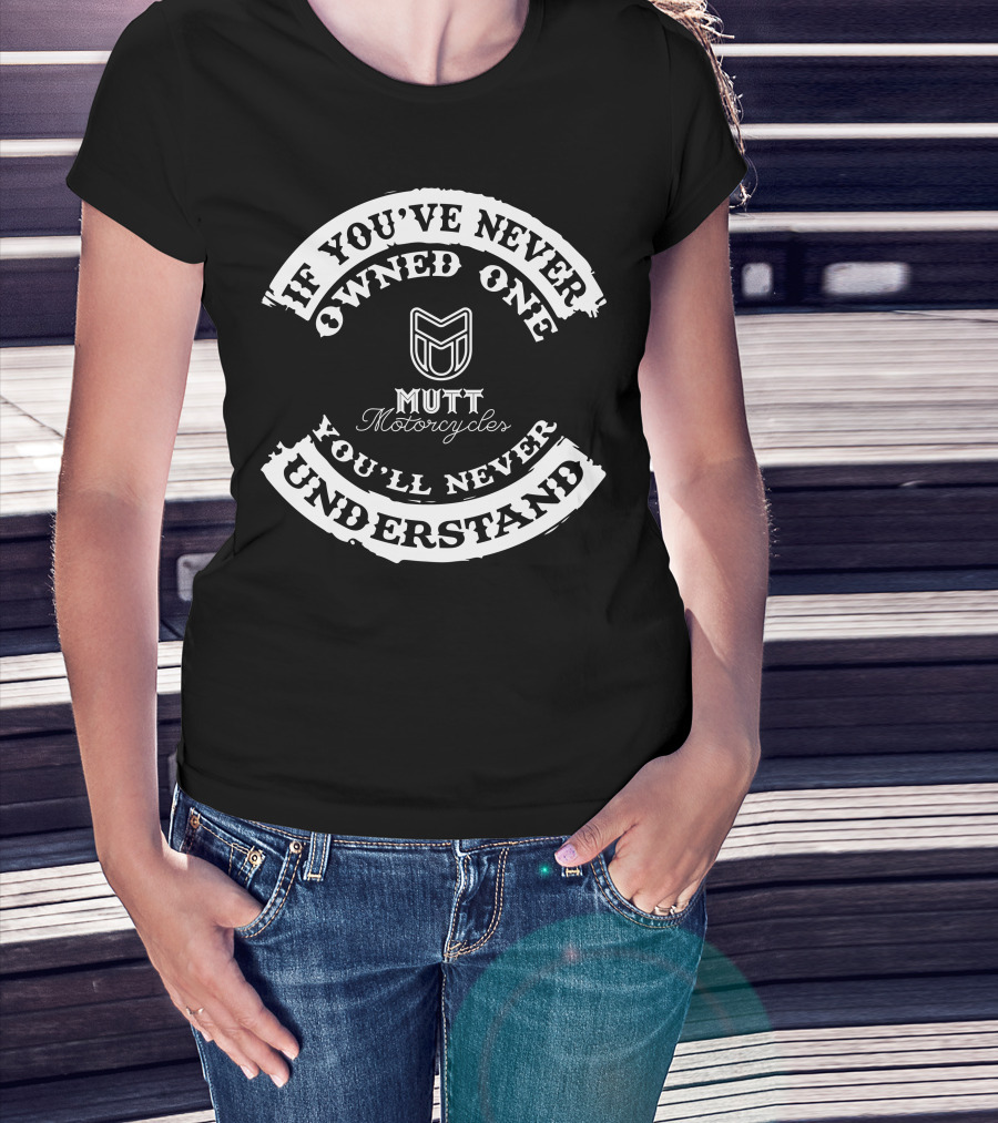 If You've Never Owned One Mutt Motorcycles You'll Never Understand T-Shirt
