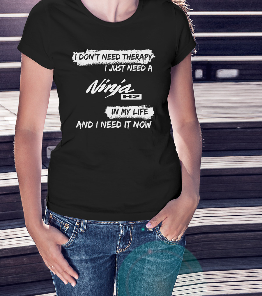 I Don't Need Therapy I Just Need A Ninja H2 In My Life And I Need It Now T-Shirt