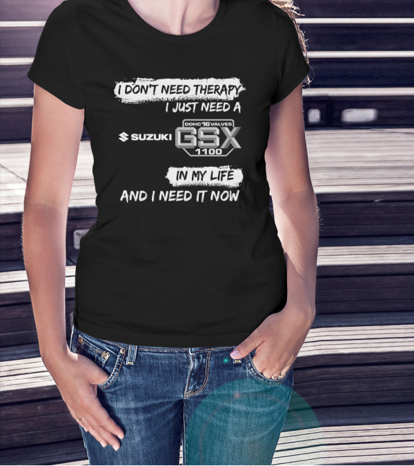 I Don't Need Therapy I Just Need A Suzuki GSX 1100 DOHC 16 Valves In My Life And I Need It Now T-Shirt