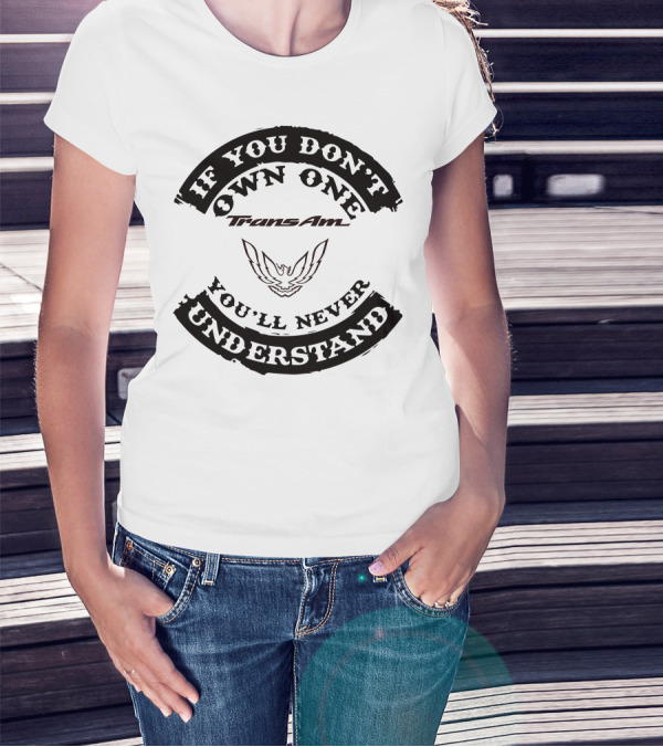 Trans Am If You Don't Own One You'll Never Understand T-Shirt