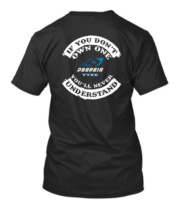 IF YOU DON'T OWN ONE PROPAIN TYEE YOU'LL NEVER UNDERSTAND T-Shirt