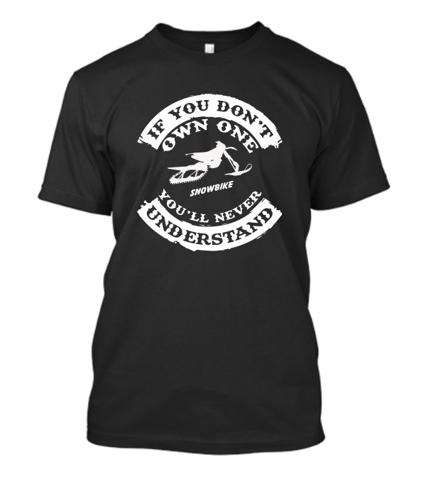 IF YOU DON'T OWN ONE SNOWBIKE YOU'LL NEVER UNDERSTAND T-Shirt