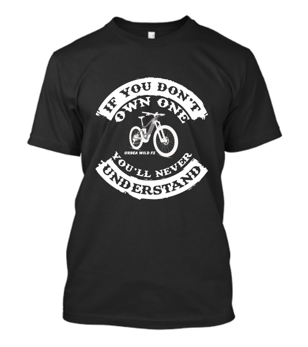 If You Don't Own One You'll Never Understand ORBEA WILD FS T-Shirt