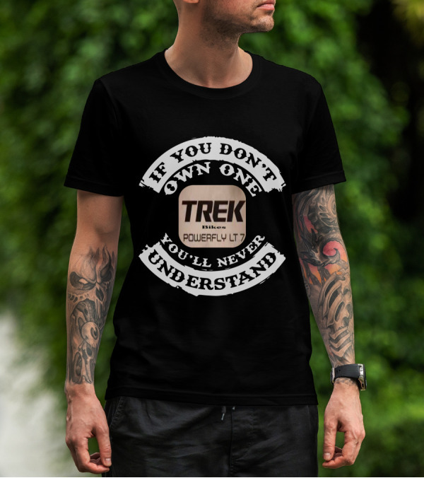 TREK Bikes Powerfly LT 7 If You Don't Own One You'll Never Understand T-Shirt