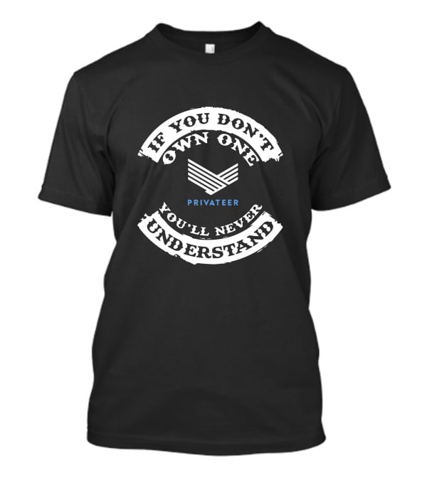 If You Don't Own One Privateer You'll Never Understand T-Shirt