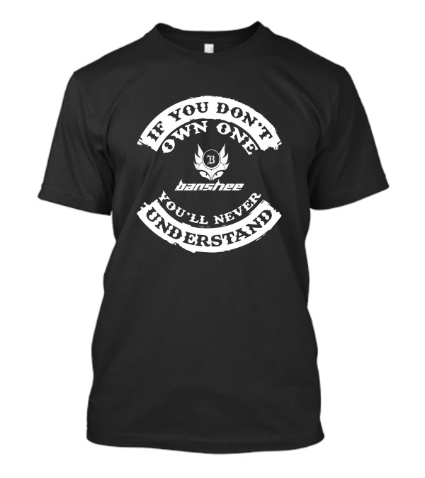 If You Don’t Own One Banshee You’ll Never Understand T-Shirt