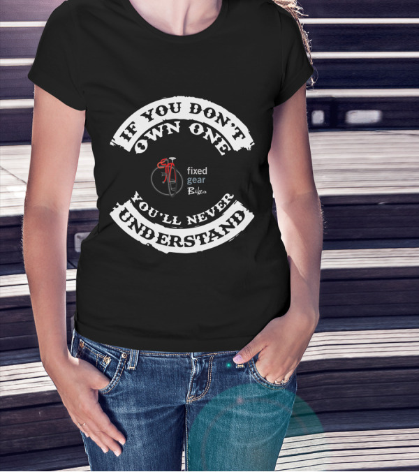 If You Don't Own One You'll Never Understand Fixed Gear Bikes Single Speed T-Shirt