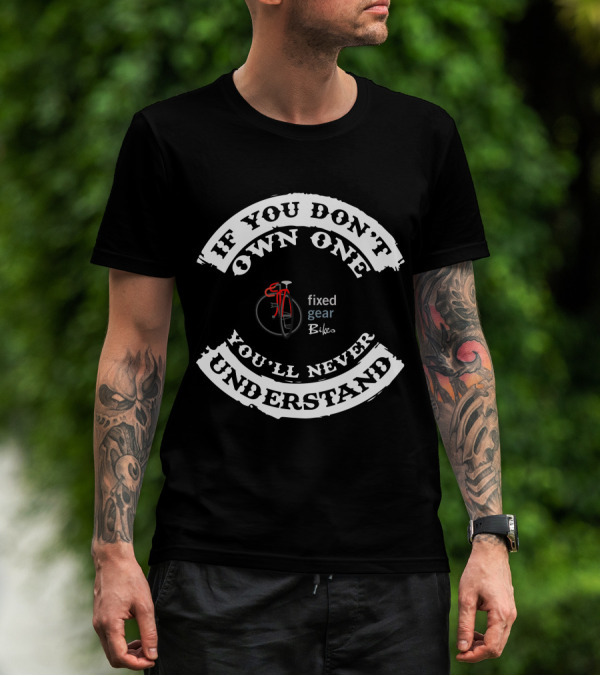 If You Don't Own One You'll Never Understand Fixed Gear Bikes Single Speed T-Shirt