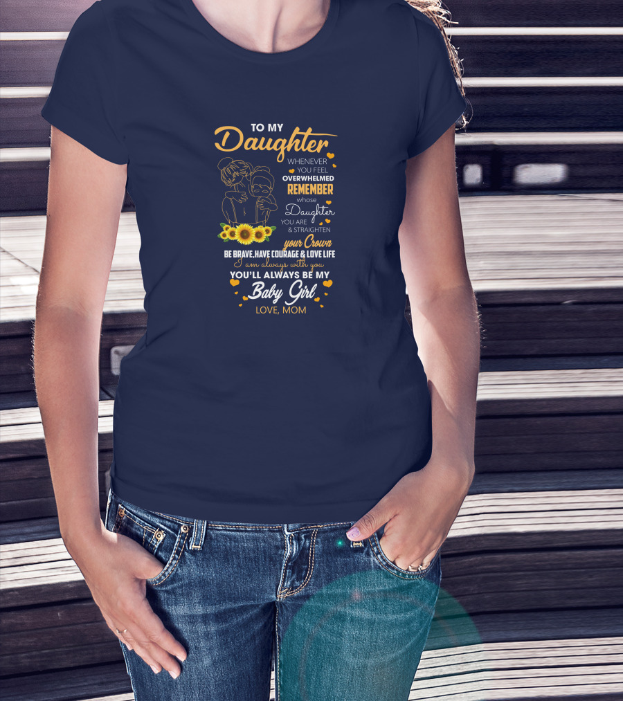 To My Daughter Remember You Are Straighten Your Crown Be Brave Love Life Baby Girl Love Mom T-Shirt