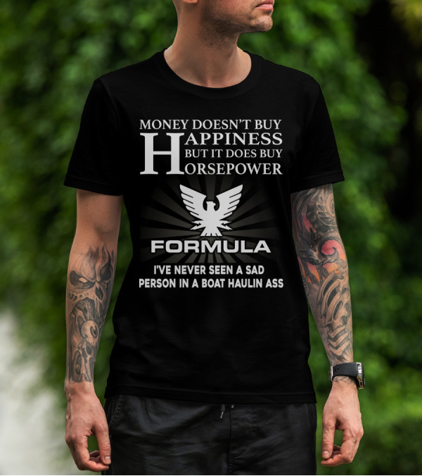 MONEY DOESN'T BUY HAPPINESS BUT IT DOES BUY HORSEPOWER FORMULA I'VE NEVER SEEN A SAD PERSON IN A BOAT HAULIN ASS T-Shirt