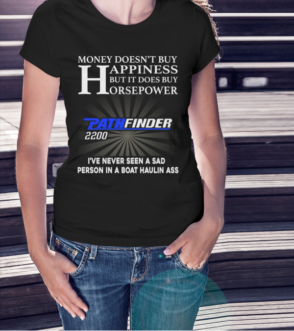MONEY DOESN'T BUY HAPPINESS BUT IT DOES BUY HORSEPOWER PATHFINDER 2200 I'VE NEVER SEEN A SAD PERSON IN A BOAT HAULIN ASS T-Shirt
