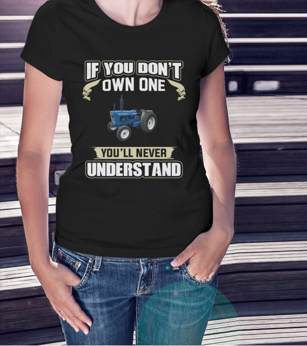 IF YOU DON'T OWN ONE FORD 7600 YOU'LL NEVER UNDERSTAND T-Shirt