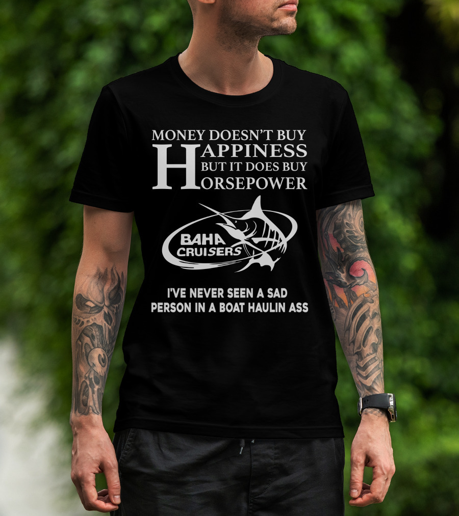 Money Doesn’t Buy Happiness But It Does Buy Horsepower Baha Cruisers I've Never Seen A Sad Person In A Boat Haulin Ass T-Shirt
