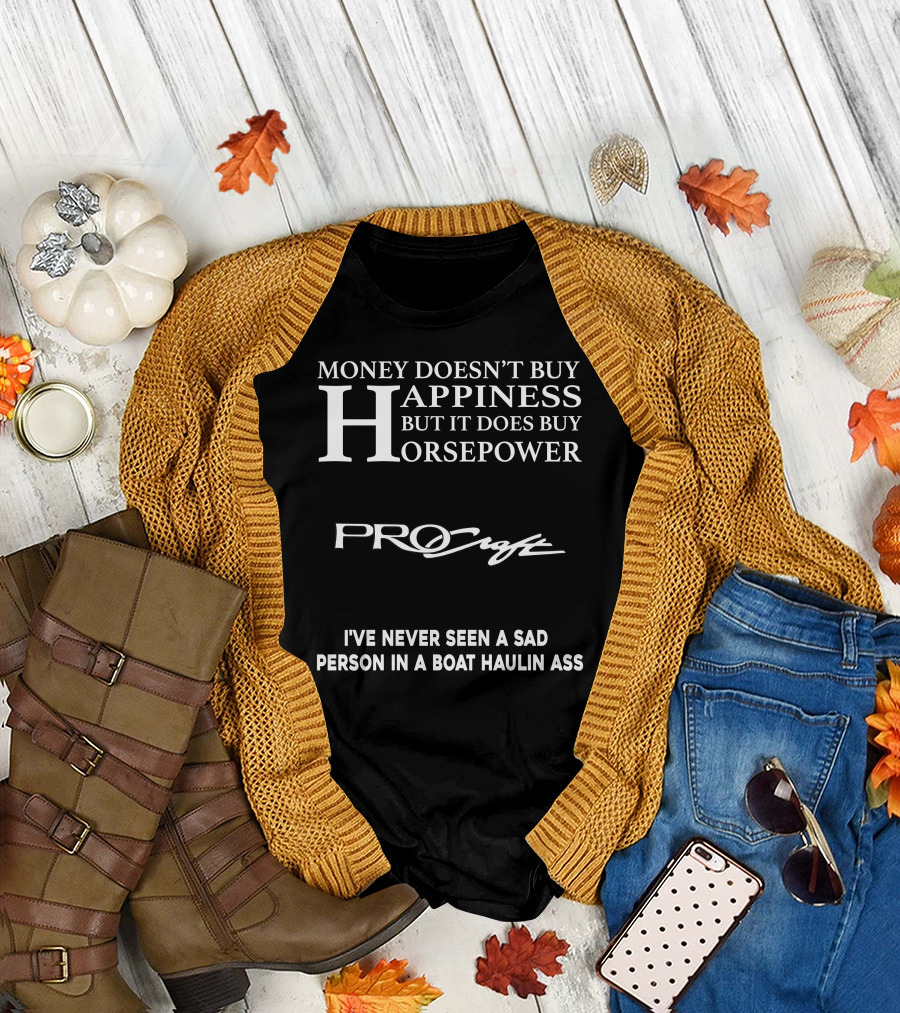 Money Doesn’t Buy Happiness But It Does Buy Horsepower Procraft I've Never Seen a Sad Person in a Boat Haulin Ass T-Shirt
