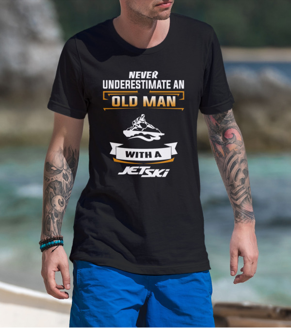 NEVER UNDERESTIMATE AN OLD MAN WITH A JETSKI T-Shirt