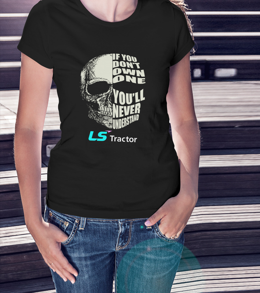 If You Don't Own One You'll Never Understand LS Tractor T-Shirt