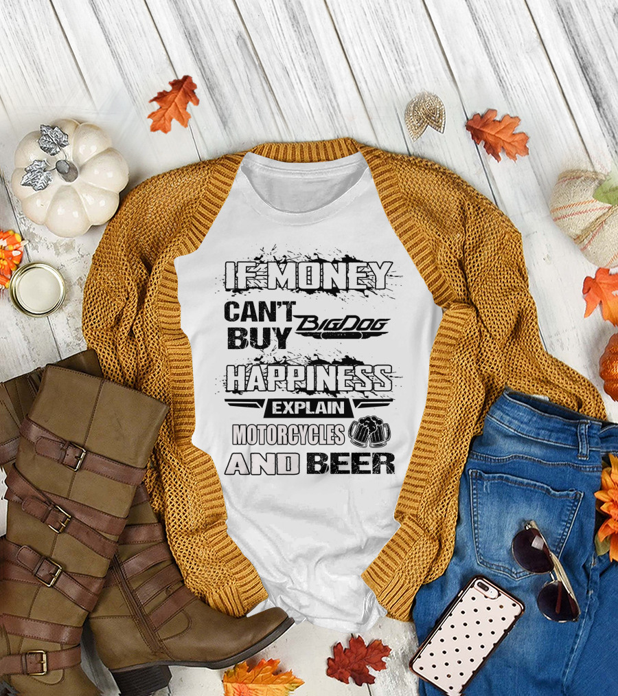 IF MONEY CAN'T BUY Big Dog HAPPINESS EXPLAIN MOTORCYCLES AND BEER T-Shirt
