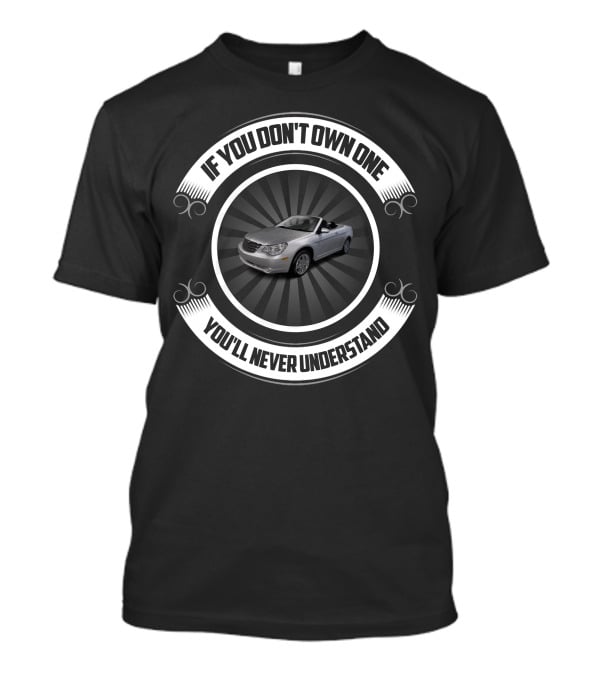 Chrysler Sebring Convertible If You Don't Own One You'll Never Understand T-Shirt
