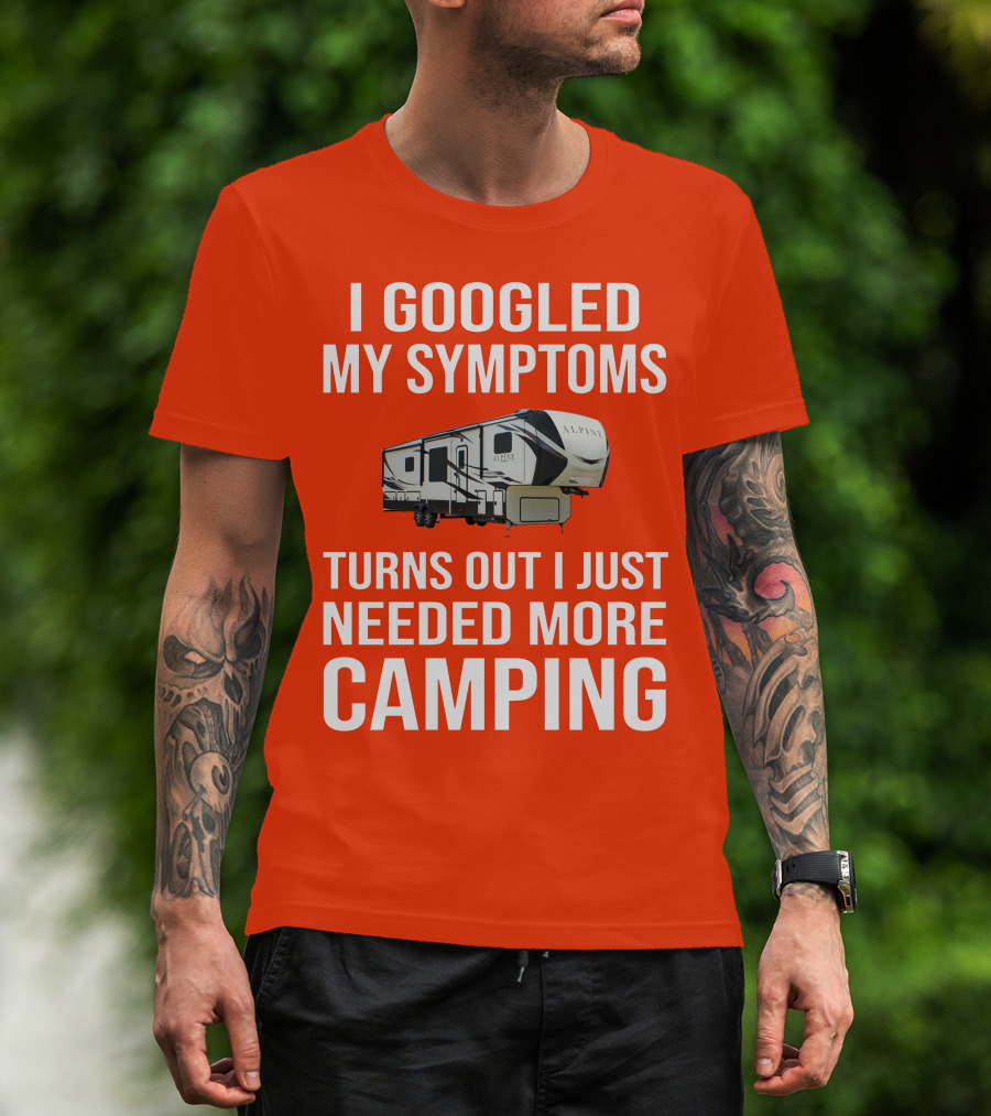 I Googled My Symptoms Turns Out I Just Needed More Camping T-Shirt