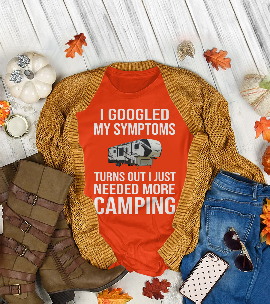I Googled My Symptoms Turns Out I Just Needed More Camping T-Shirt