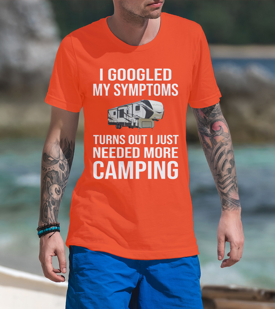 I Googled My Symptoms Turns Out I Just Needed More Camping T-Shirt