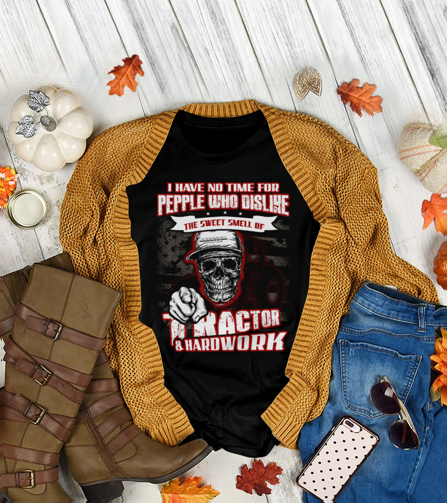 I HAVE NO TIME FOR PEOPLE WHO DISLIKE THE SWEET SMELL OF TRACTOR and HARDWORK T-Shirt