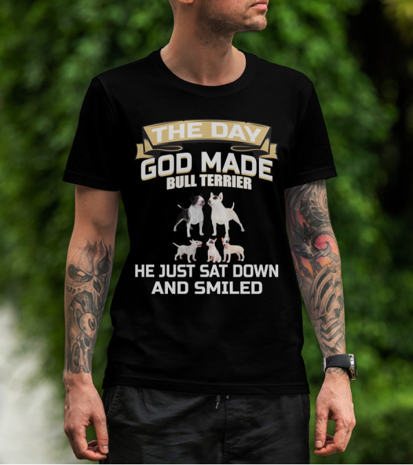 THE DAY GOD MADE BULL TERRIER HE JUST SAT DOWN AND SMILED T-Shirt