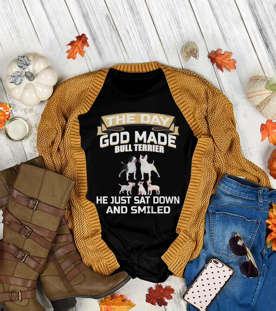 THE DAY GOD MADE BULL TERRIER HE JUST SAT DOWN AND SMILED T-Shirt