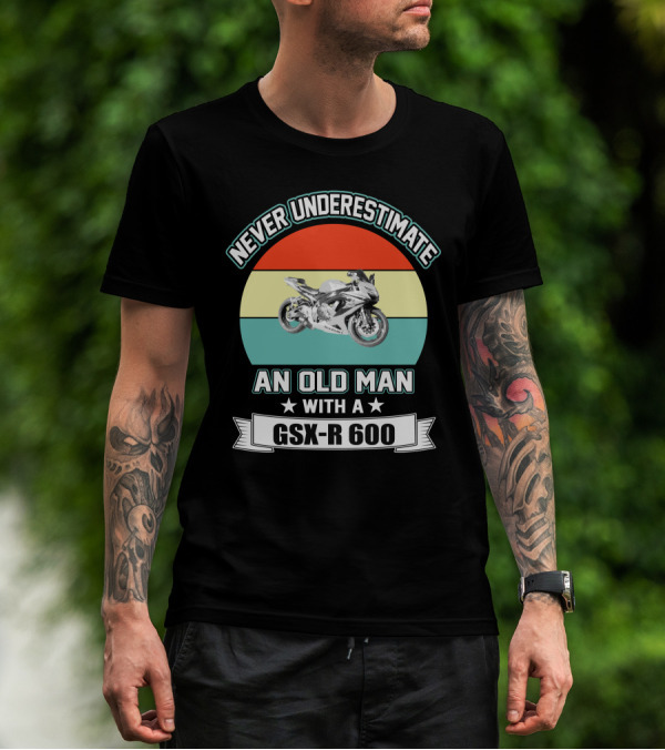 Never Underestimate An Old Man With A GSX-R 600 T-Shirt