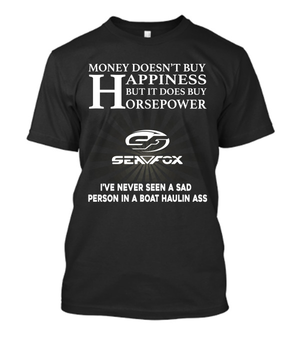 MONEY DOESN'T BUY HAPPINESS BUT IT DOES BUY HORSEPOWER SEAFOX NEVER SEEN A SAD PERSON IN A BOAT HAULIN ASS T-Shirt