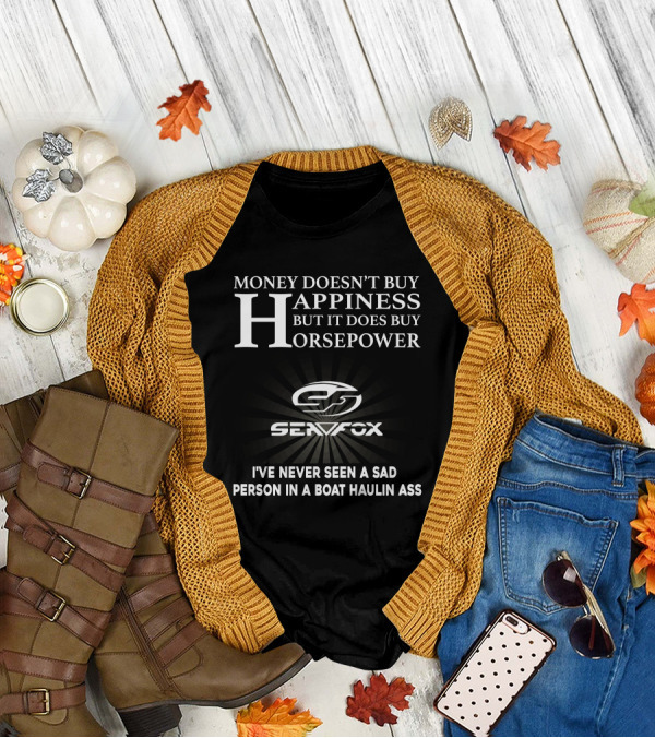 MONEY DOESN'T BUY HAPPINESS BUT IT DOES BUY HORSEPOWER SEAFOX NEVER SEEN A SAD PERSON IN A BOAT HAULIN ASS T-Shirt