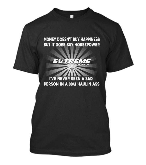 Money Doesn't Buy Happiness But It Does Buy Horsepower Extreme Powerboats I've Never Seen A Sad Person In A Boat Haulin Ass T-Shirt