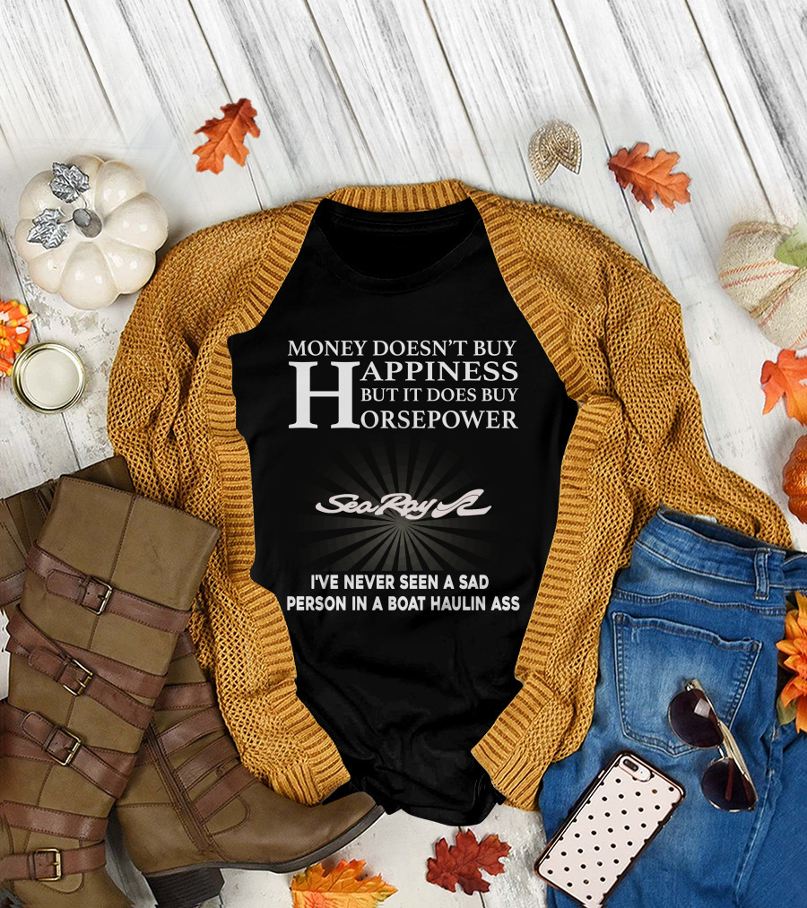 Money Doesn't Buy Happiness But It Does Buy Horsepower SeaRay Boats I've Never Seen a Sad Person in a Boat Haulin Ass T-Shirt