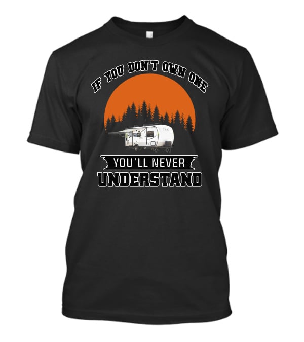 If You Don't Own One You'll Never Understand Campers T-Shirt