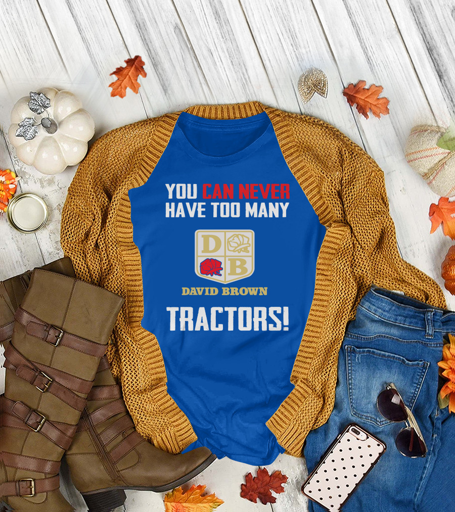 YOU CAN NEVER HAVE TOO MANY DAVID BROWN TRACTORS T-Shirt