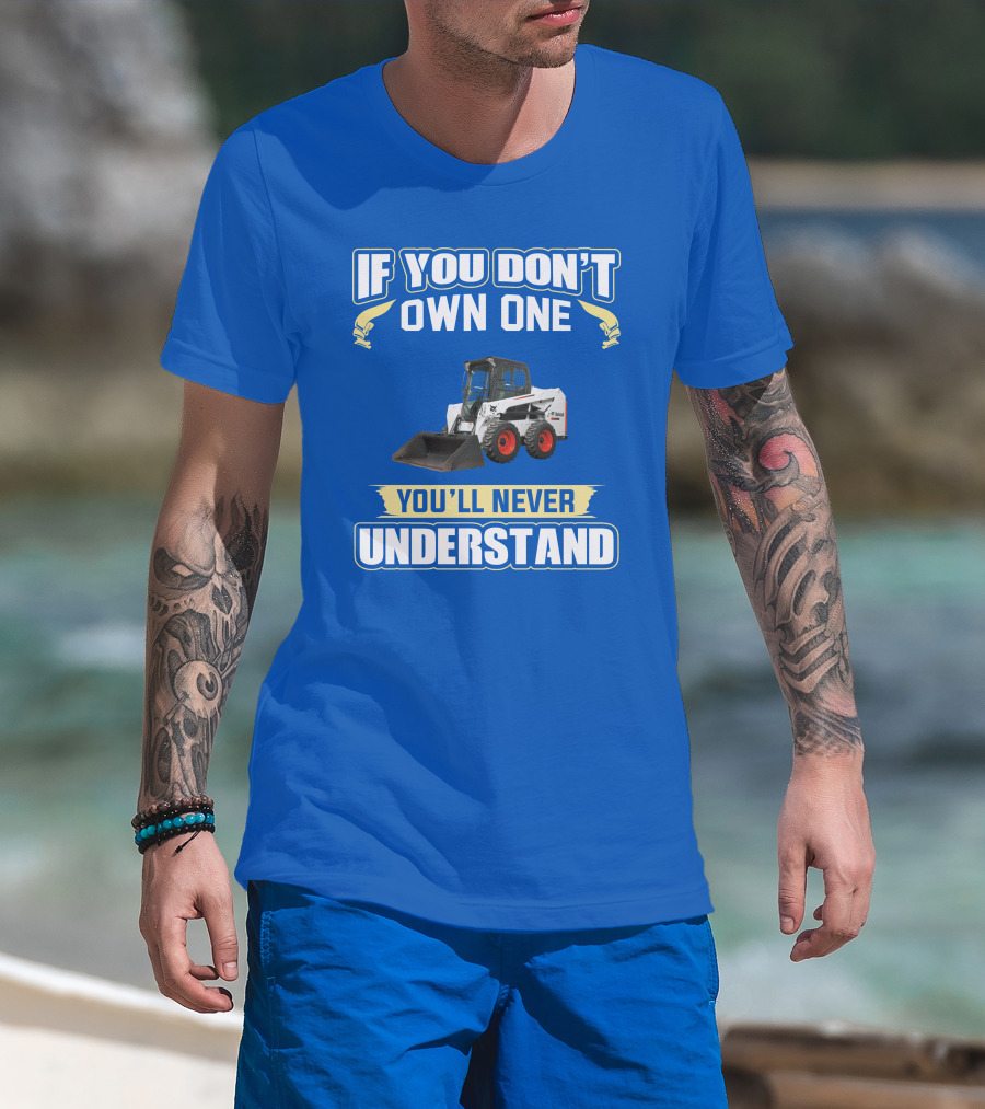 If You Don't Own One You'll Never Understand Bobcat Equipment T-Shirt